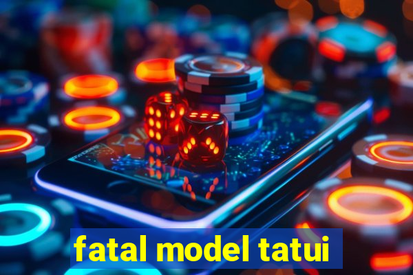 fatal model tatui